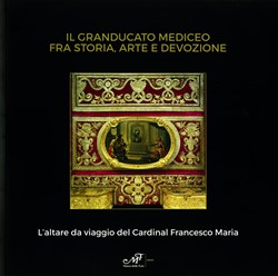 Il Granducato mediceo fra storia, arte e devozione - L'altare da viaggio del Cardinal Francesco Maria